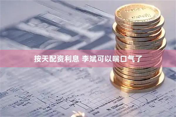 按天配资利息 李斌可以喘口气了
