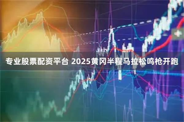 专业股票配资平台 2025黄冈半程马拉松鸣枪开跑