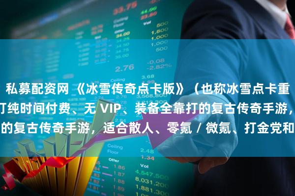 私募配资网 《冰雪传奇点卡版》（也称冰雪点卡重制版），这是一款主打纯时间付费、无 VIP、装备全靠打的复古传奇手游，适合散人、零氪 / 微氪、打金党和情怀玩家